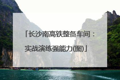 长沙南高铁整备车间：实战演练强能力(图)